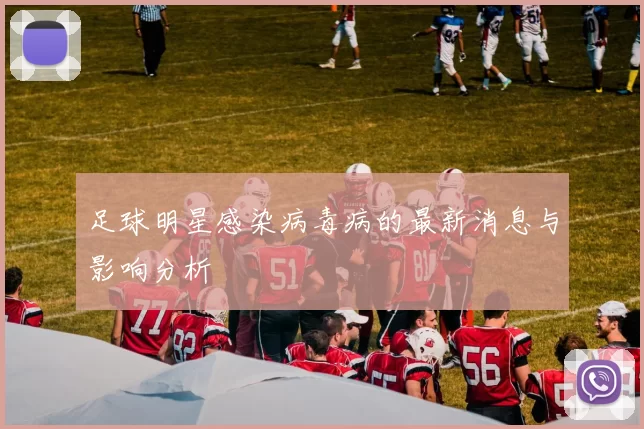 足球明星感染病毒病的最新消息与影响分析