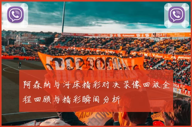 阿森纳与河床精彩对决录像回放全程回顾与精彩瞬间分析
