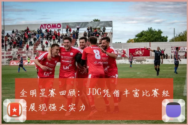 全明星赛回顾：JDG凭借丰富比赛经验展现强大实力