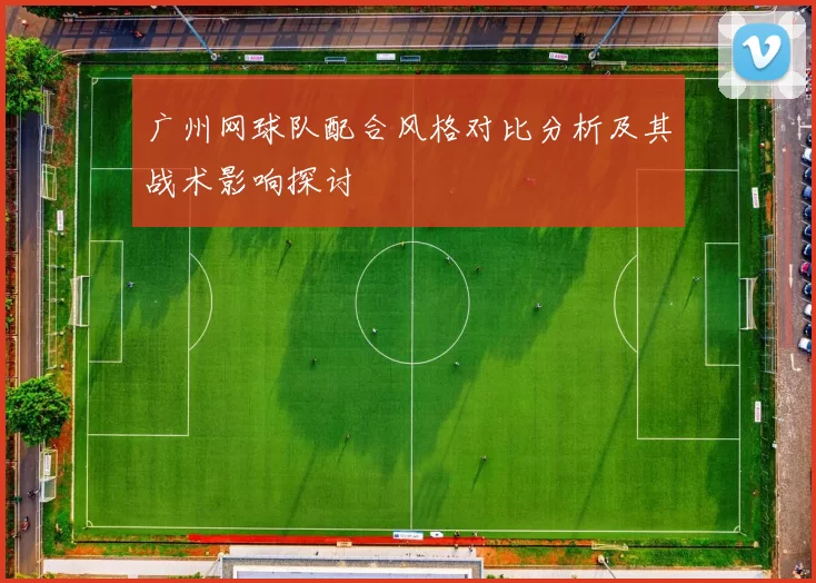 广州网球队配合风格对比分析及其战术影响探讨