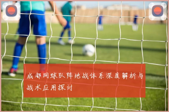 成都网球队阵地战体系深度解析与战术应用探讨