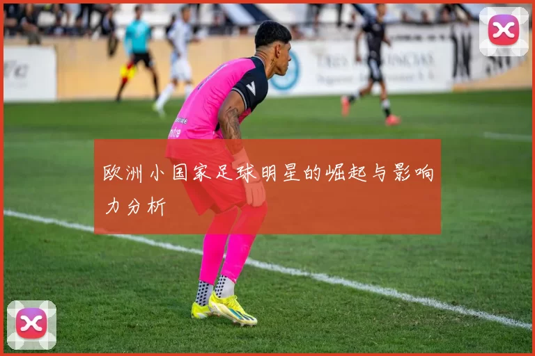 欧洲小国家足球明星的崛起与影响力分析