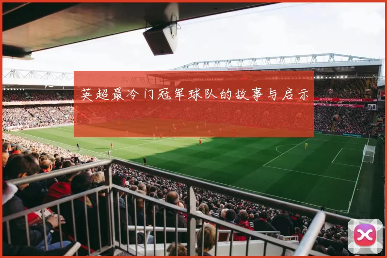 英超最冷门冠军球队的故事与启示