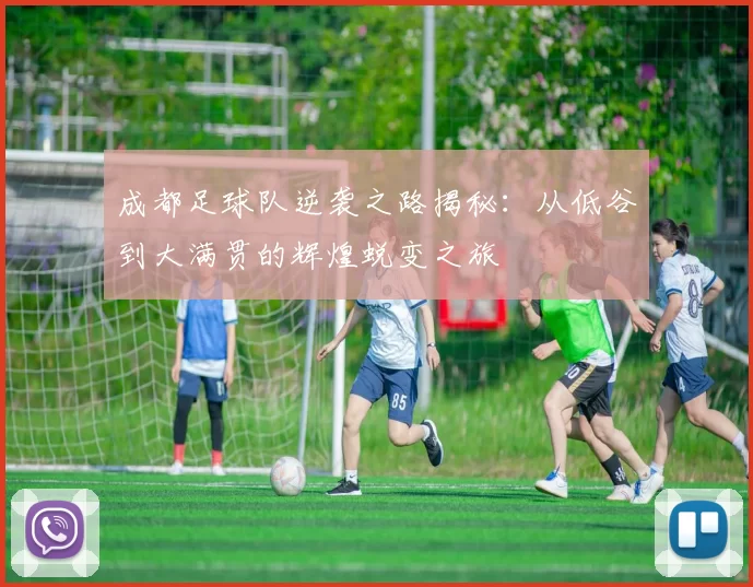 成都足球队逆袭之路揭秘：从低谷到大满贯的辉煌蜕变之旅