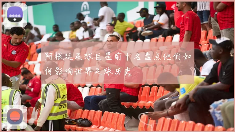 阿根廷足球巨星前十名盘点他们如何影响世界足球历史