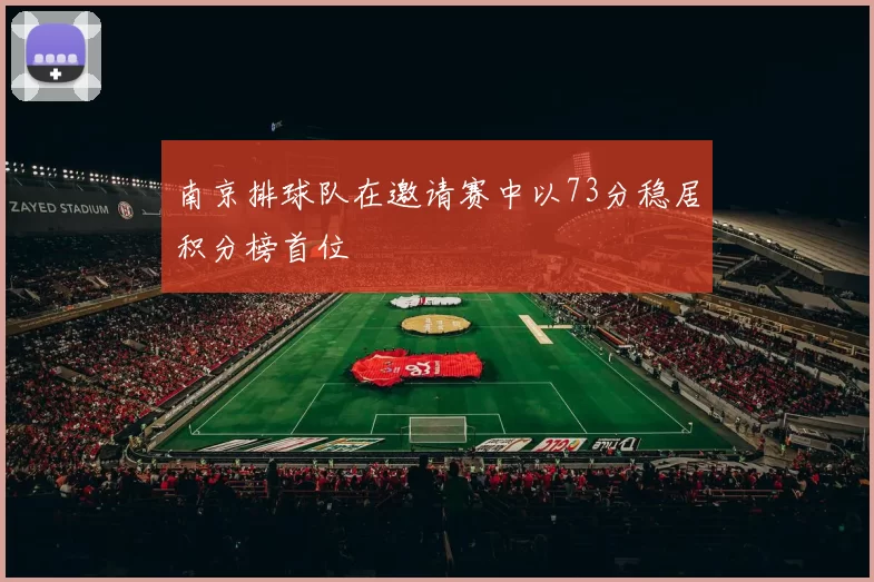 南京排球队在邀请赛中以73分稳居积分榜首位