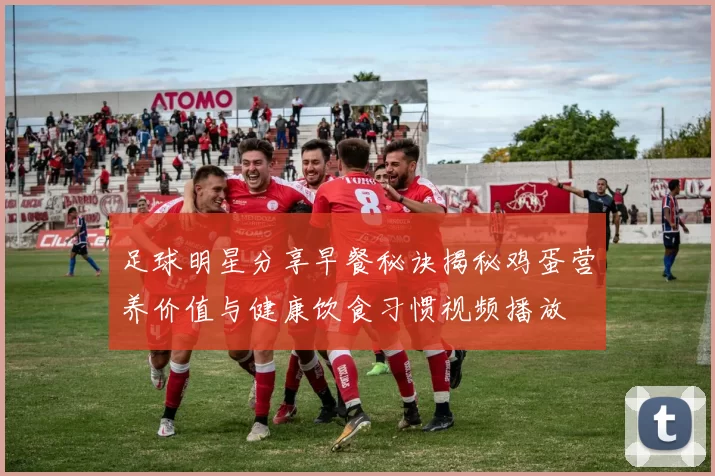 足球明星分享早餐秘诀揭秘鸡蛋营养价值与健康饮食习惯视频播放