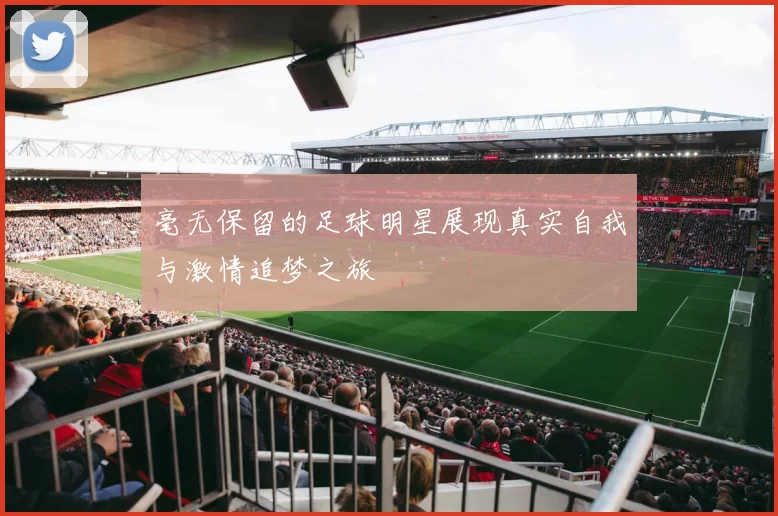 毫无保留的足球明星展现真实自我与激情追梦之旅