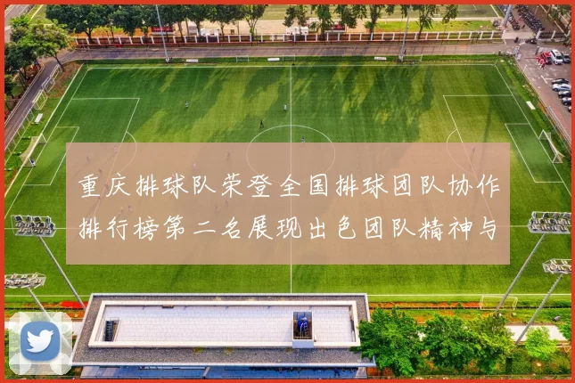 重庆排球队荣登全国排球团队协作排行榜第二名展现出色团队精神与实力