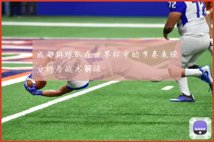 成都排球队在世界杯中的节奏表现分析与战术解读