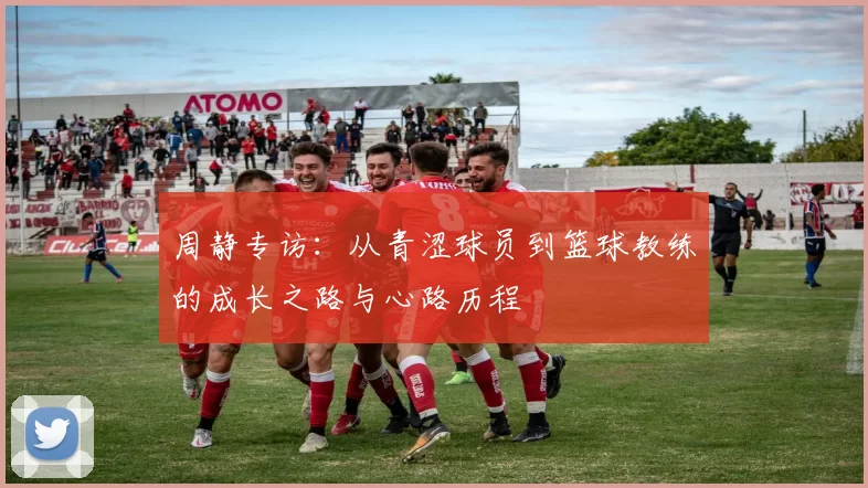 周静专访：从青涩球员到篮球教练的成长之路与心路历程