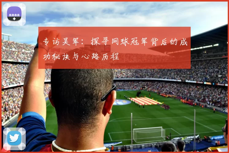 专访吴军：探寻网球冠军背后的成功秘诀与心路历程
