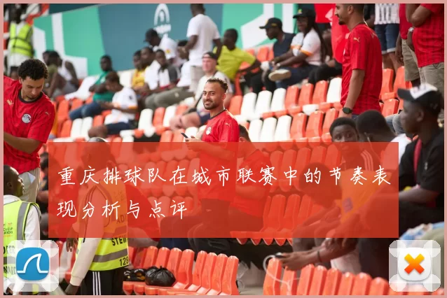 重庆排球队在城市联赛中的节奏表现分析与点评
