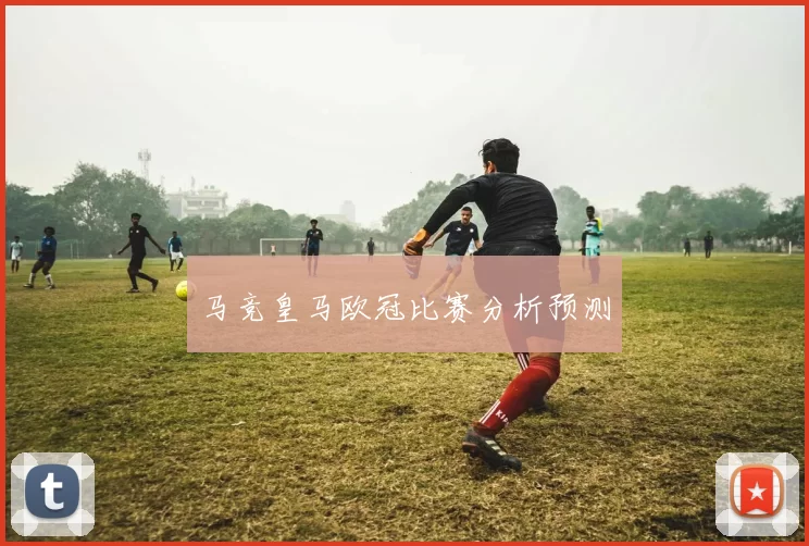 马竞皇马欧冠比赛分析预测