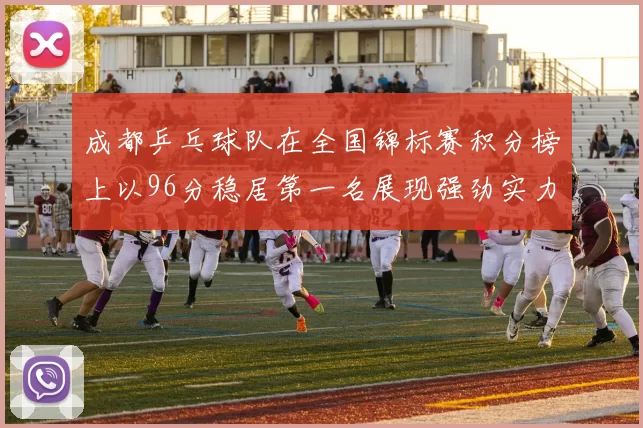成都乒乓球队在全国锦标赛积分榜上以96分稳居第一名展现强劲实力
