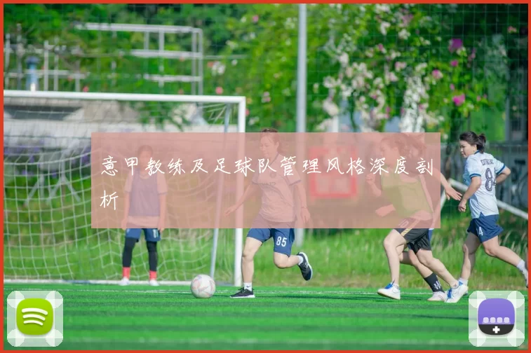 意甲教练及足球队管理风格深度剖析