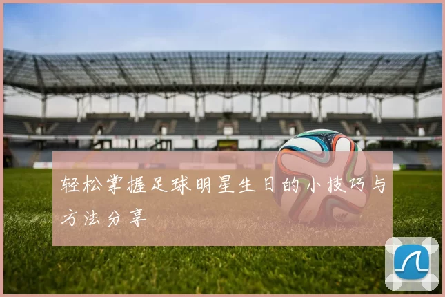轻松掌握足球明星生日的小技巧与方法分享