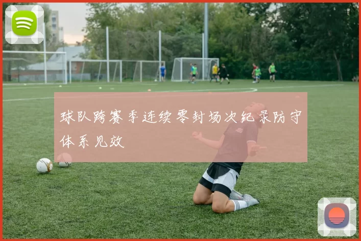 球队跨赛季连续零封场次纪录防守体系见效