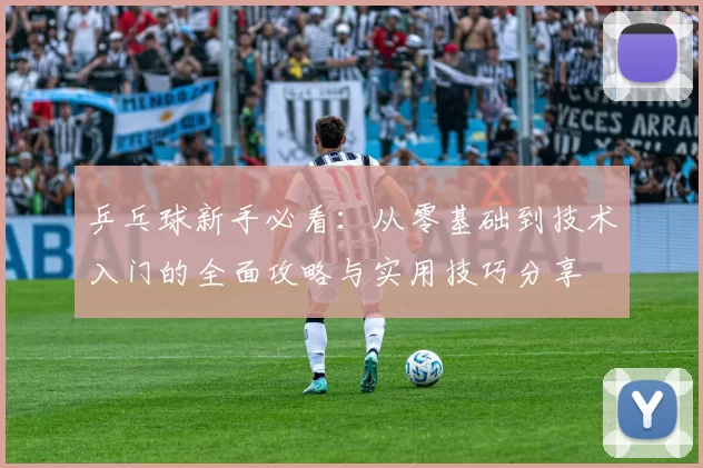 乒乓球新手必看：从零基础到技术入门的全面攻略与实用技巧分享
