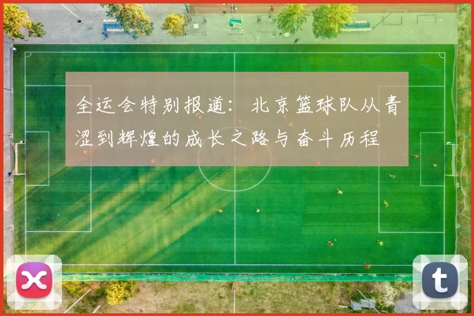 全运会特别报道：北京篮球队从青涩到辉煌的成长之路与奋斗历程