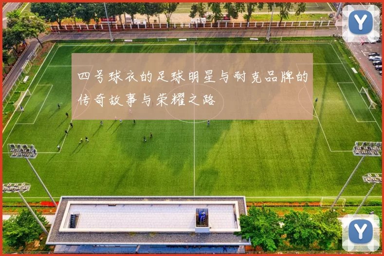 四号球衣的足球明星与耐克品牌的传奇故事与荣耀之路