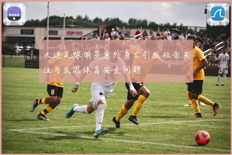 大连足球明星意外身亡引发社会关注与反思体育安全问题