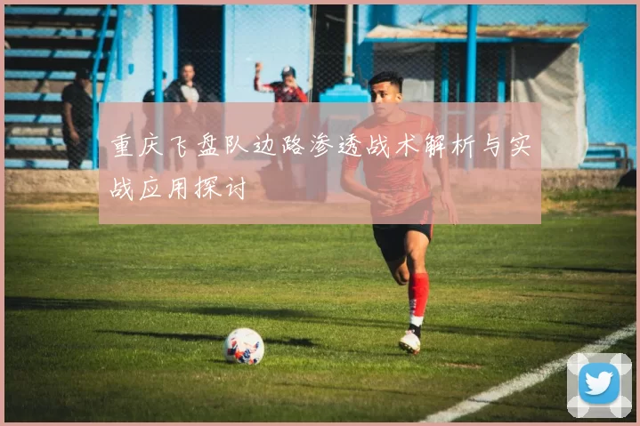 重庆飞盘队边路渗透战术解析与实战应用探讨