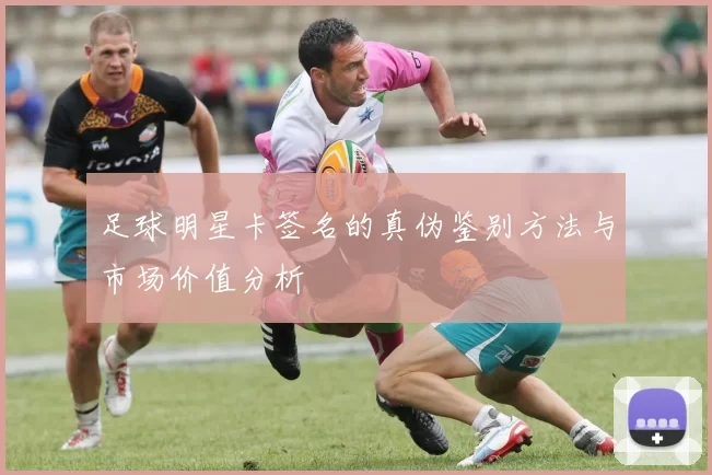 足球明星卡签名的真伪鉴别方法与市场价值分析