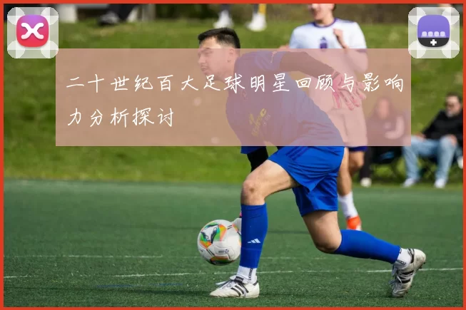 二十世纪百大足球明星回顾与影响力分析探讨
