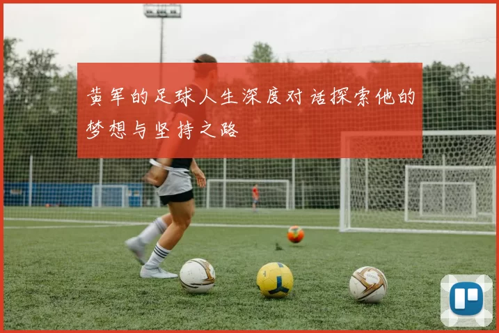 黄军的足球人生深度对话探索他的梦想与坚持之路