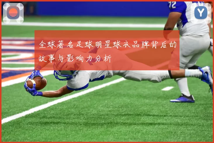 全球著名足球明星球衣品牌背后的故事与影响力分析