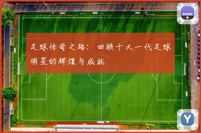 足球传奇之路：回顾十大一代足球明星的辉煌与成就