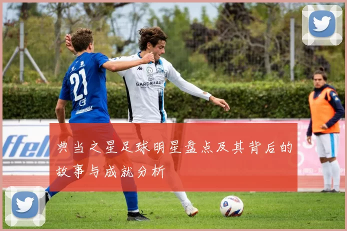 典当之星足球明星盘点及其背后的故事与成就分析