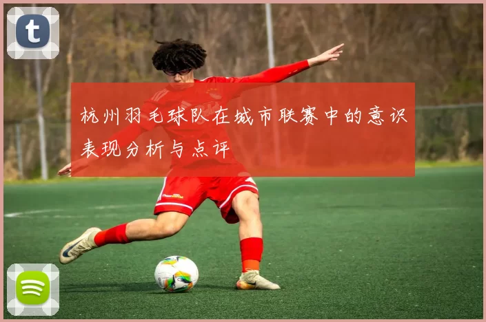 杭州羽毛球队在城市联赛中的意识表现分析与点评