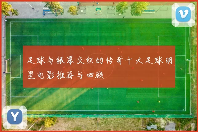 足球与银幕交织的传奇十大足球明星电影推荐与回顾