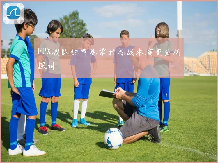 FPX战队的节奏掌控与战术演变分析探讨