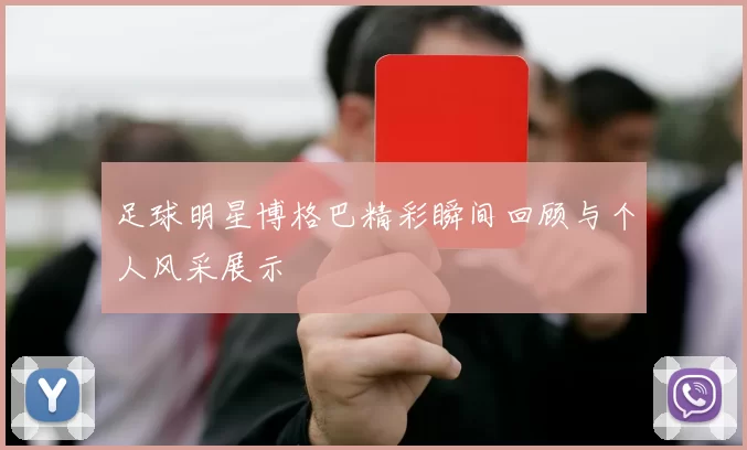 足球明星博格巴精彩瞬间回顾与个人风采展示