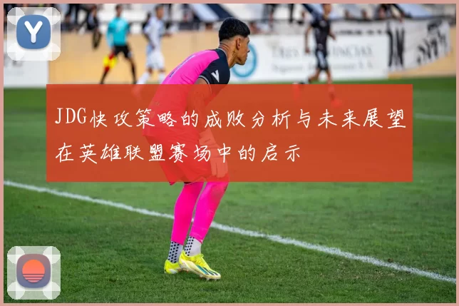 JDG快攻策略的成败分析与未来展望在英雄联盟赛场中的启示