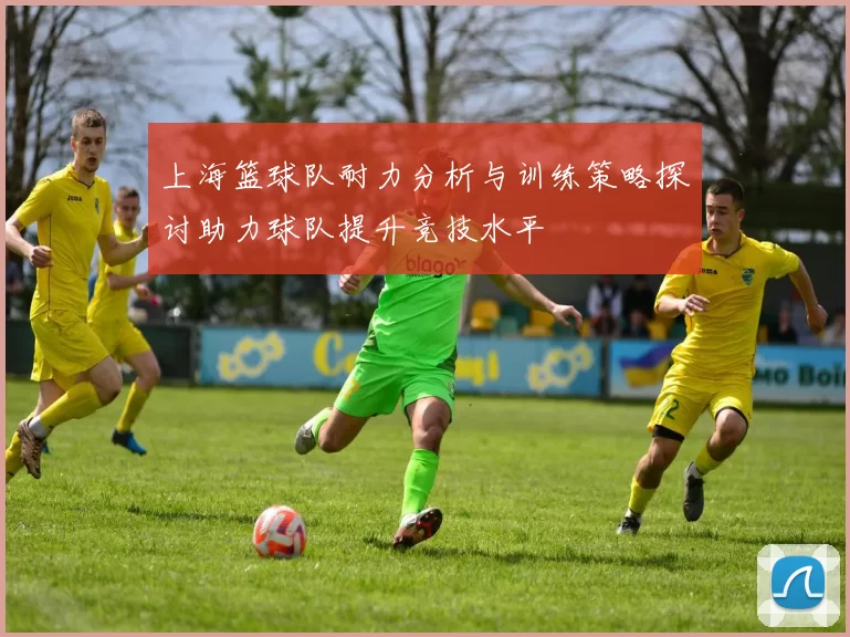上海篮球队耐力分析与训练策略探讨助力球队提升竞技水平