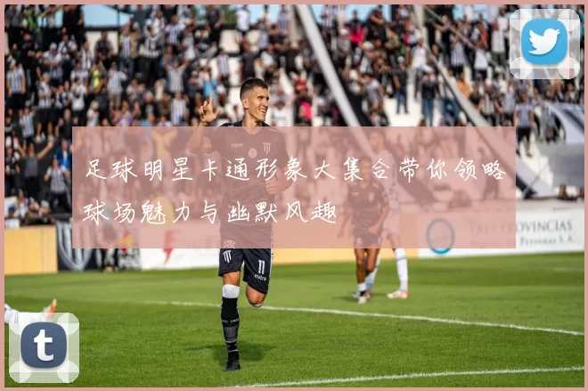 足球明星卡通形象大集合带你领略球场魅力与幽默风趣