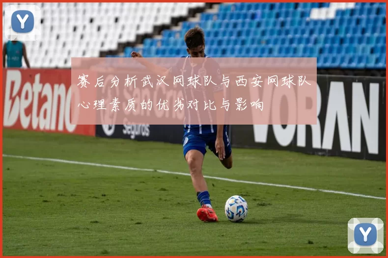 赛后分析武汉网球队与西安网球队心理素质的优劣对比与影响