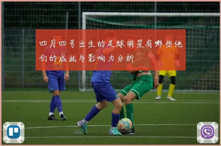 四月四号出生的足球明星有哪些他们的成就与影响力分析