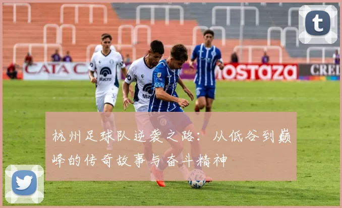 杭州足球队逆袭之路：从低谷到巅峰的传奇故事与奋斗精神