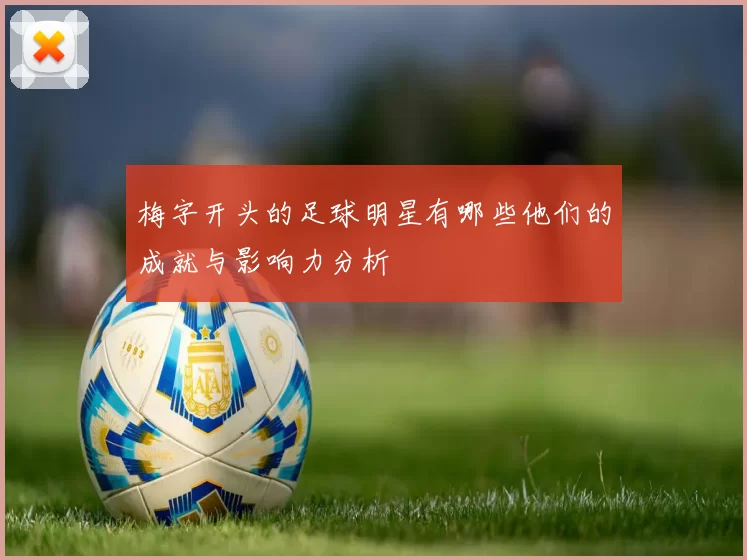 梅字开头的足球明星有哪些他们的成就与影响力分析