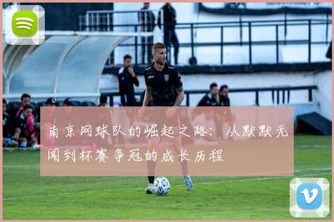 南京网球队的崛起之路：从默默无闻到杯赛争冠的成长历程