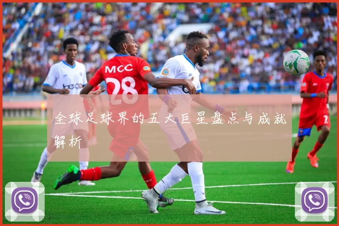 全球足球界的五大巨星盘点与成就解析