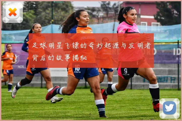 足球明星飞镖的奇妙起源与发明者背后的故事揭秘