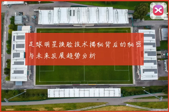 足球明星换脸技术揭秘背后的秘密与未来发展趋势分析