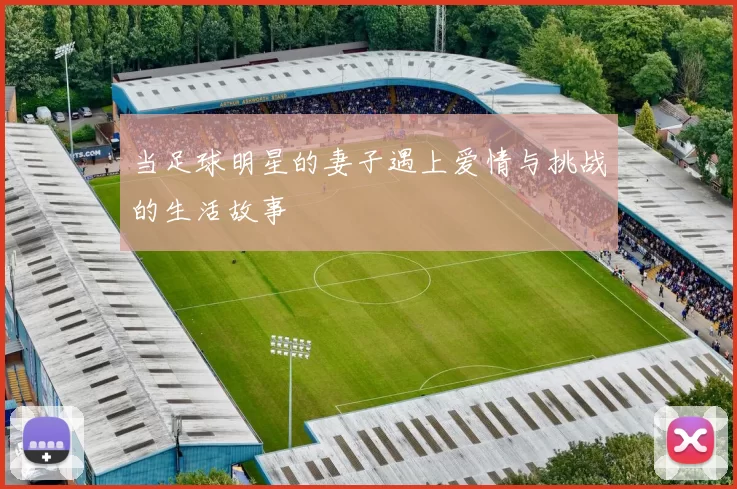 当足球明星的妻子遇上爱情与挑战的生活故事