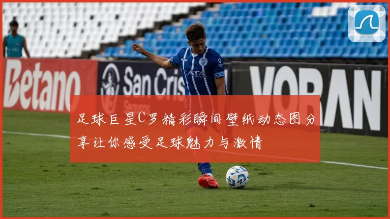 足球巨星C罗精彩瞬间壁纸动态图分享让你感受足球魅力与激情